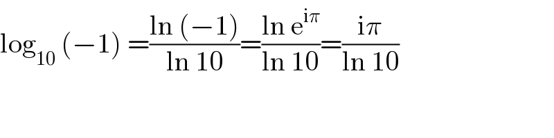 log_(10)  (−1) =((ln (−1))/(ln 10))=((ln e^(iπ) )/(ln 10))=((iπ)/(ln 10))  