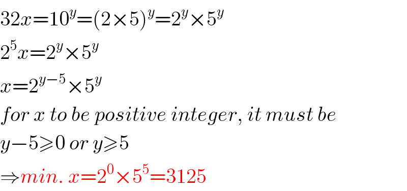 32x=10^y =(2×5)^y =2^y ×5^y   2^5 x=2^y ×5^y   x=2^(y−5) ×5^y   for x to be positive integer, it must be  y−5≥0 or y≥5  ⇒min. x=2^0 ×5^5 =3125  