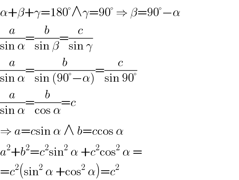 α+β+γ=180°∧γ=90° ⇒ β=90°−α  (a/(sin α))=(b/(sin β))=(c/(sin γ))  (a/(sin α))=(b/(sin (90°−α)))=(c/(sin 90°))  (a/(sin α))=(b/(cos α))=c  ⇒ a=csin α ∧ b=ccos α  a^2 +b^2 =c^2 sin^2  α +c^2 cos^2  α =  =c^2 (sin^2  α +cos^2  α)=c^2   