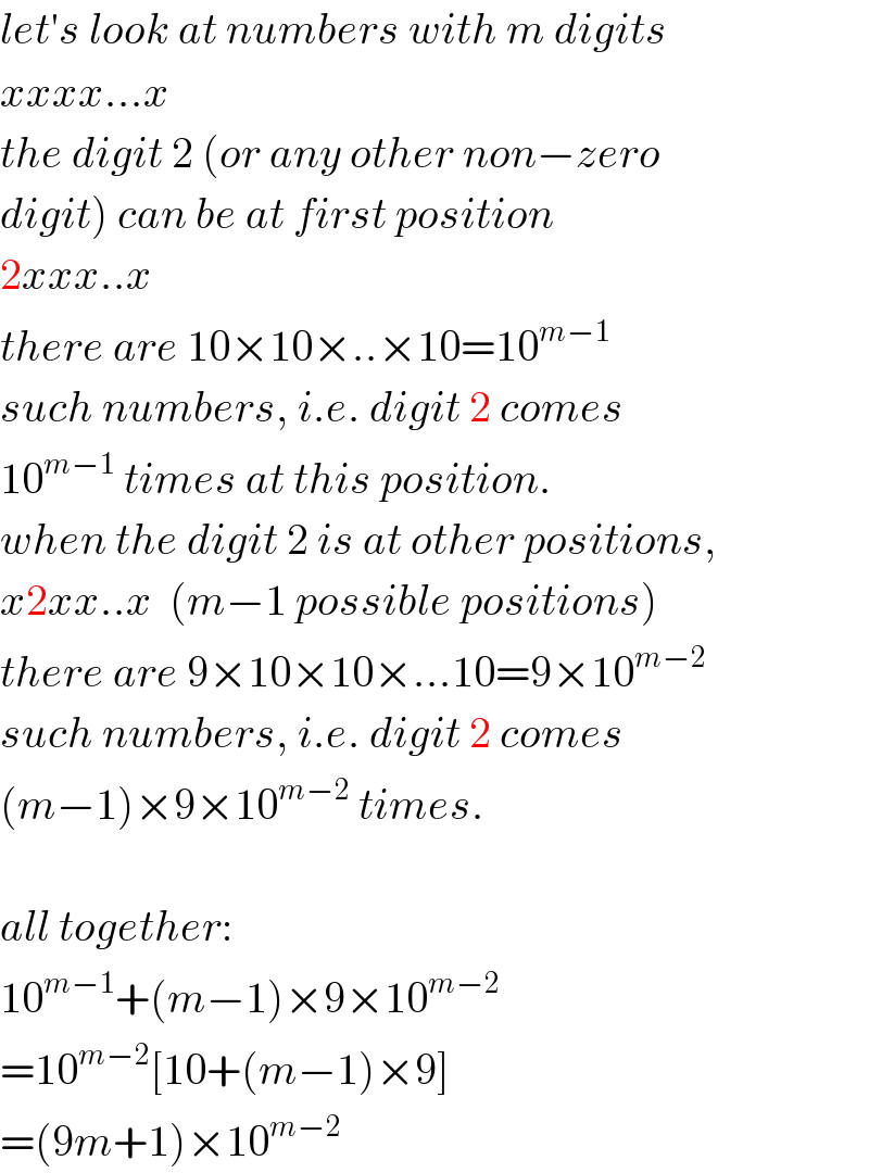 let′s look at numbers with m digits  xxxx...x  the digit 2 (or any other non−zero  digit) can be at first position  2xxx..x  there are 10×10×..×10=10^(m−1)   such numbers, i.e. digit 2 comes  10^(m−1)  times at this position.  when the digit 2 is at other positions,  x2xx..x  (m−1 possible positions)  there are 9×10×10×...10=9×10^(m−2)   such numbers, i.e. digit 2 comes  (m−1)×9×10^(m−2)  times.    all together:  10^(m−1) +(m−1)×9×10^(m−2)   =10^(m−2) [10+(m−1)×9]  =(9m+1)×10^(m−2)   