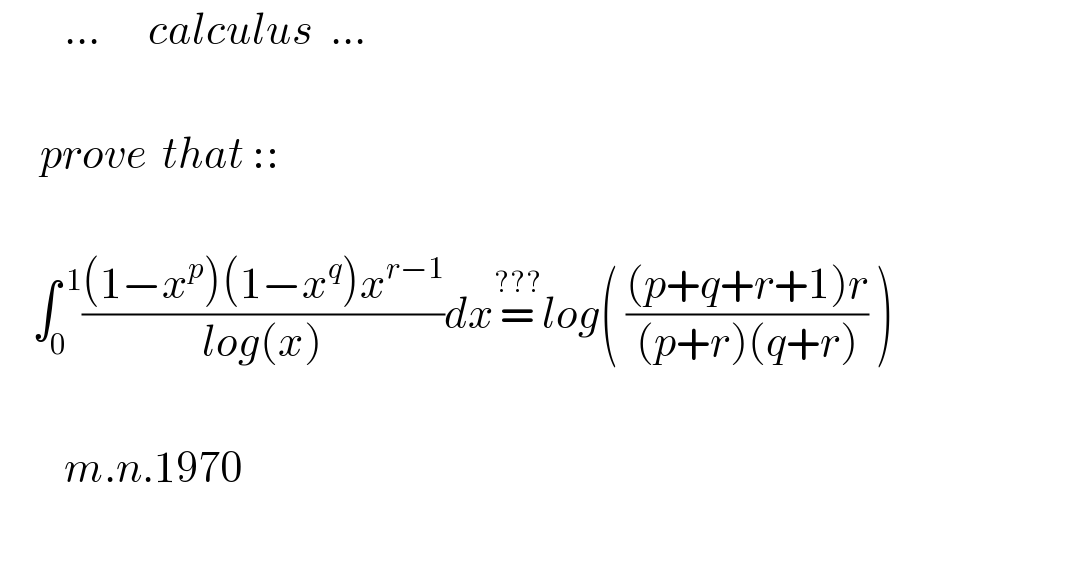         ...      calculus  ...         prove  that ::        ∫_0 ^( 1) (((1−x^p )(1−x^q )x^(r−1) )/(log(x)))dx=^(???) log( (((p+q+r+1)r)/((p+r)(q+r))) )            m.n.1970     