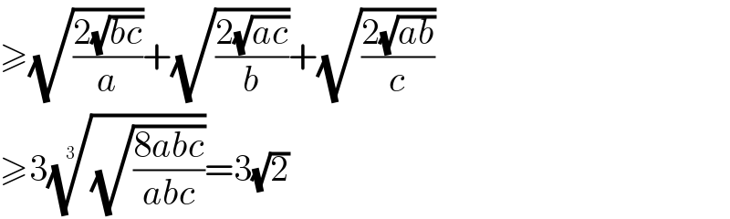 ≥(√((2(√(bc)))/a))+(√((2(√(ac)))/b))+(√((2(√(ab)))/c))  ≥3((√((8abc)/(abc))))^(1/3) =3(√2)  