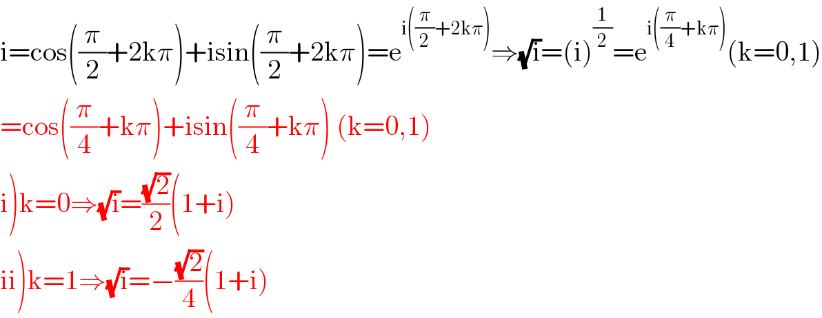 i=cos((π/2)+2kπ)+isin((π/2)+2kπ)=e^(i((π/2)+2kπ)) ⇒(√i)=(i)^(1/2) =e^(i((π/4)+kπ)) (k=0,1)  =cos((π/4)+kπ)+isin((π/4)+kπ) (k=0,1)  i)k=0⇒(√i)=((√2)/2)(1+i)  ii)k=1⇒(√i)=−((√2)/4)(1+i)  