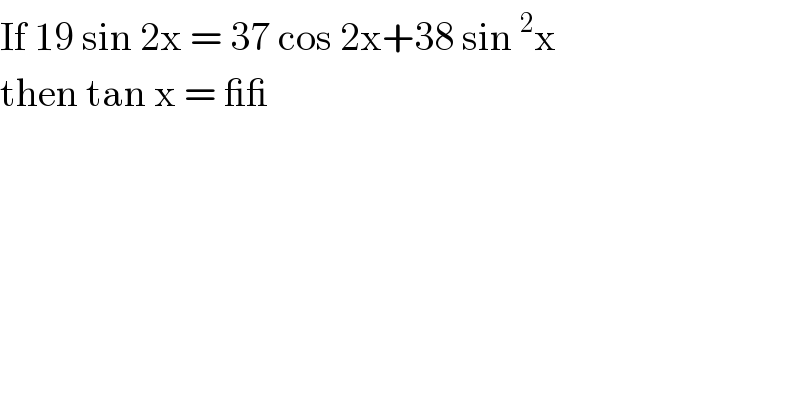 If 19 sin 2x = 37 cos 2x+38 sin^2 x  then tan x = __  