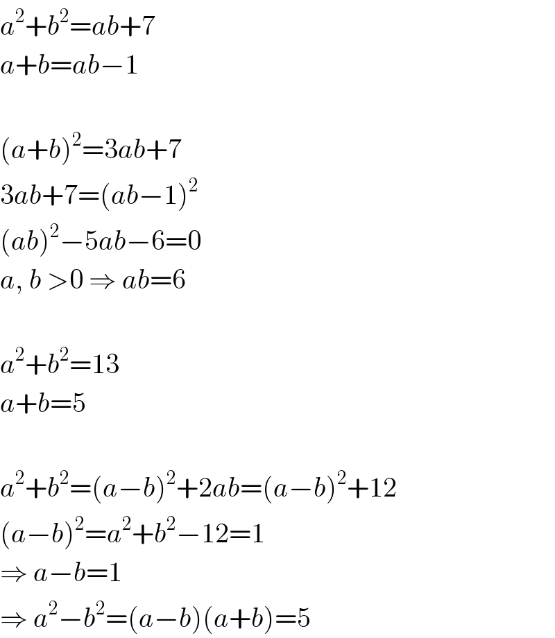 a^2 +b^2 =ab+7  a+b=ab−1    (a+b)^2 =3ab+7  3ab+7=(ab−1)^2   (ab)^2 −5ab−6=0  a, b >0 ⇒ ab=6    a^2 +b^2 =13  a+b=5    a^2 +b^2 =(a−b)^2 +2ab=(a−b)^2 +12  (a−b)^2 =a^2 +b^2 −12=1  ⇒ a−b=1  ⇒ a^2 −b^2 =(a−b)(a+b)=5  