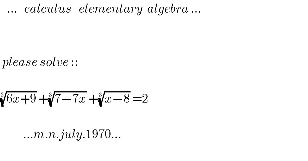    ...   calculus   elementary  algebra ...         please solve ::    ((6x+9))^(1/3)  +((7−7x))^(1/3)  +((x−8))^(1/3)  =2              ...m.n.july.1970...     