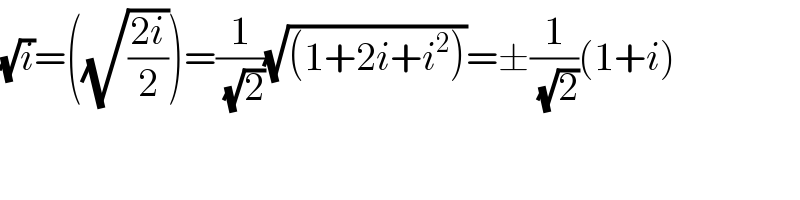 (√i)=((√((2i)/2)))=(1/( (√2)))(√((1+2i+i^2 )))=±(1/( (√2)))(1+i)  
