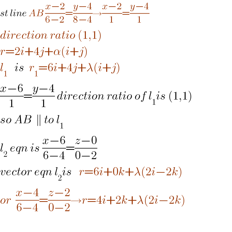 st line AB ((x−2)/(6−2))=((y−4)/(8−4))→((x−2)/1)=((y−4)/1)  direction ratio (1,1)  r=2i+4j+α(i+j)  l_1    is  r_1 =6i+4j+λ(i+j)  ((x−6)/1)=((y−4)/1) direction ratio of l_1 is (1,1)  so AB  ∥ to l_1   l_2  eqn is ((x−6)/(6−4))=((z−0)/(0−2))  vector eqn l_2 is   r=6i+0k+λ(2i−2k)  or  ((x−4)/(6−4))=((z−2)/(0−2))→r=4i+2k+λ(2i−2k)    