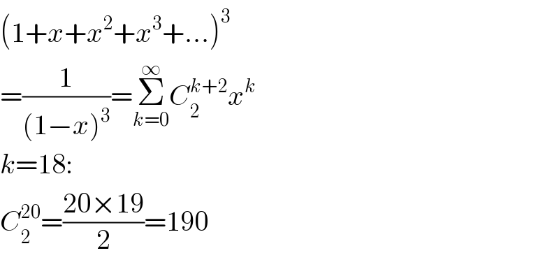 (1+x+x^2 +x^3 +...)^3   =(1/((1−x)^3 ))=Σ_(k=0) ^∞ C_2 ^(k+2) x^k   k=18:  C_2 ^(20) =((20×19)/2)=190  