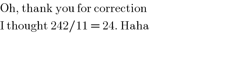 Oh, thank you for correction  I thought 242/11 = 24. Haha  