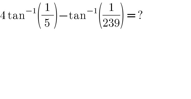 4 tan^(−1) ((1/5))−tan^(−1) ((1/(239))) = ?  