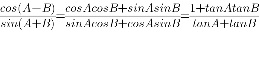((cos(A−B))/(sin(A+B)))=((cosAcosB+sinAsinB)/(sinAcosB+cosAsinB))=((1+tanAtanB)/(tanA+tanB))  