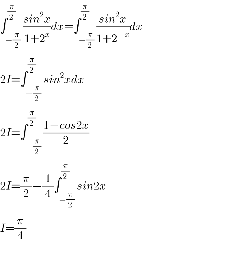 ∫_(−(π/2)) ^(π/2) ((sin^2 x)/(1+2^x ))dx=∫_(−(π/2)) ^(π/2) ((sin^2 x)/(1+2^(−x) ))dx  2I=∫_(−(π/2)) ^(π/2) sin^2 xdx  2I=∫_(−(π/2)) ^(π/2) ((1−cos2x)/2)  2I=(π/2)−(1/4)∫_(−(π/2)) ^(π/2) sin2x  I=(π/4)    