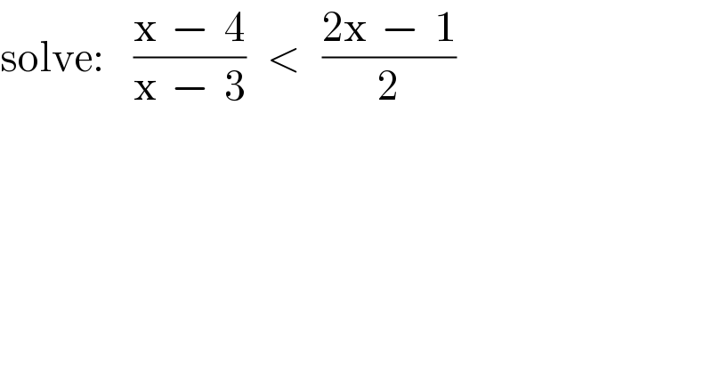 solve:    ((x  −  4)/(x  −  3))   <   ((2x  −  1)/2)  