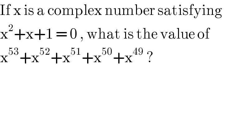 If x is a complex number satisfying   x^2 +x+1 = 0 , what is the value of  x^(53) +x^(52) +x^(51) +x^(50) +x^(49)  ?  