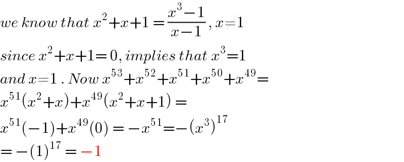 we know that x^2 +x+1 = ((x^3 −1)/(x−1)) , x≠1  since x^2 +x+1= 0, implies that x^3 =1  and x≠1 . Now x^(53) +x^(52) +x^(51) +x^(50) +x^(49) =  x^(51) (x^2 +x)+x^(49) (x^2 +x+1) =  x^(51) (−1)+x^(49) (0) = −x^(51) =−(x^3 )^(17)   = −(1)^(17)  = −1  
