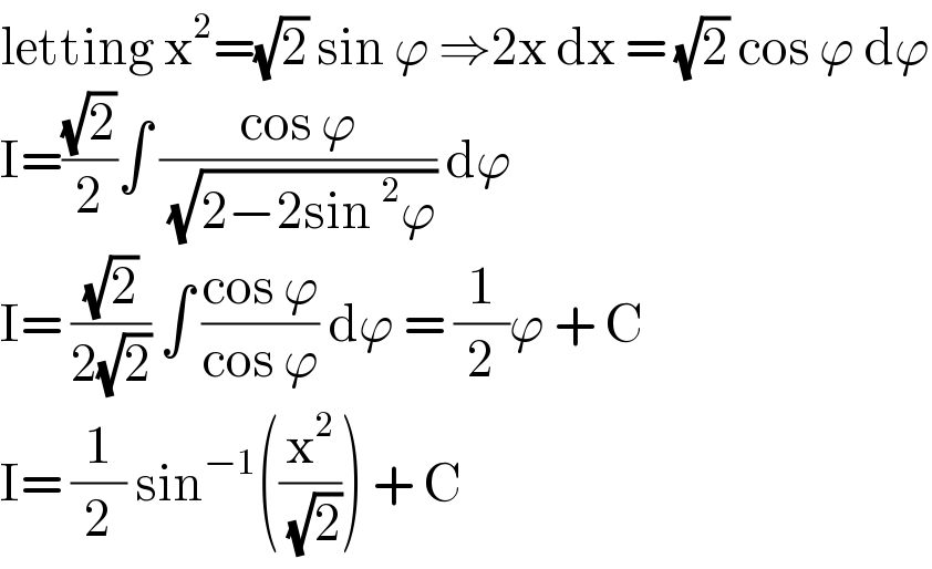 letting x^2 =(√2) sin ϕ ⇒2x dx = (√2) cos ϕ dϕ  I=((√2)/2)∫ ((cos ϕ)/( (√(2−2sin^2 ϕ)))) dϕ   I= ((√2)/(2(√2))) ∫ ((cos ϕ)/(cos ϕ)) dϕ = (1/2)ϕ + C  I= (1/2) sin^(−1) ((x^2 /( (√2)))) + C   