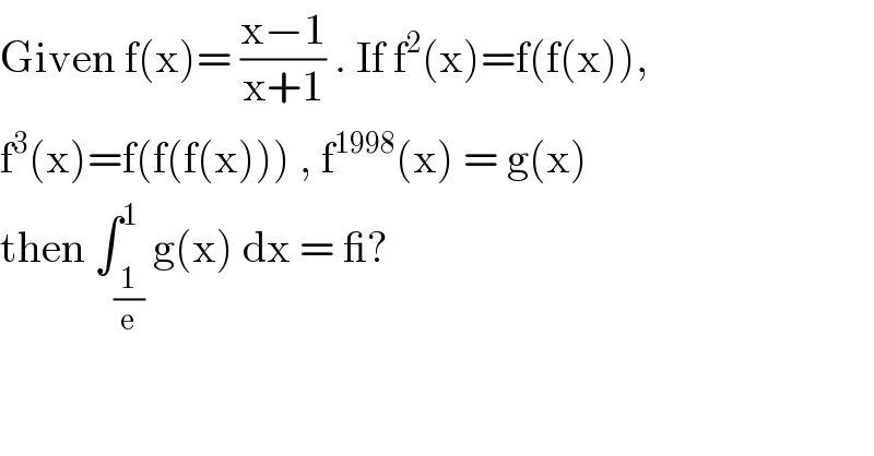 Given f(x)= ((x−1)/(x+1)) . If f^2 (x)=f(f(x)),   f^3 (x)=f(f(f(x))) , f^(1998) (x) = g(x)  then ∫_(1/e) ^1 g(x) dx = _?  