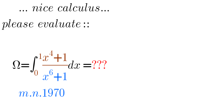          ...  nice  calculus...   please  evaluate ::          Ω=∫_0 ^( 1) ((x^4 +1)/(x^6 +1))dx =???           m.n.1970  