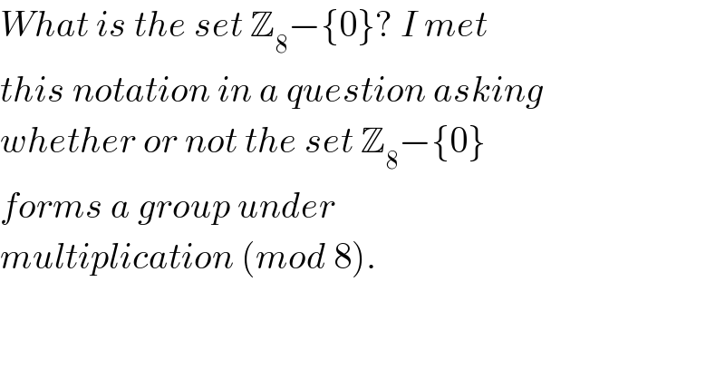 What is the set Z_8 −{0}? I met  this notation in a question asking  whether or not the set Z_8 −{0}  forms a group under   multiplication (mod 8).  