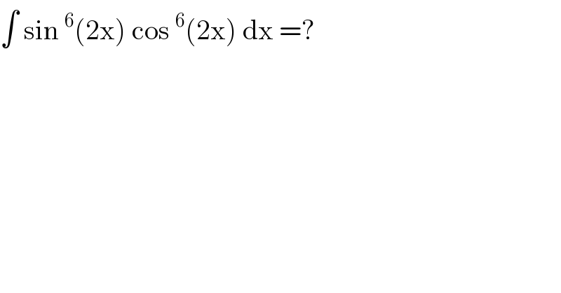∫ sin^6 (2x) cos^6 (2x) dx =?  