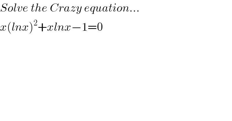 Solve the Crazy equation...  x(lnx)^2 +xlnx−1=0  
