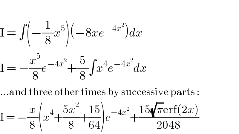   I = ∫(−(1/8)x^5 )(−8xe^(−4x^2 ) )dx  I = −(x^5 /8)e^(−4x^2 ) +(5/8)∫x^4 e^(−4x^2 ) dx  ...and three other times by successive parts :  I = −(x/8)(x^4 +((5x^2 )/8)+((15)/(64)))e^(−4x^2 ) +((15(√π)erf(2x))/(2048))  