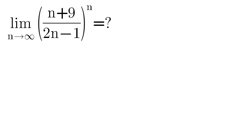    lim_(n→∞)  (((n+9)/(2n−1)))^n =?  