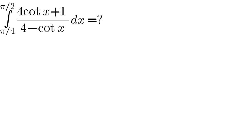 ∫_(π/4) ^(π/2)  ((4cot x+1 )/(4−cot x)) dx =?  