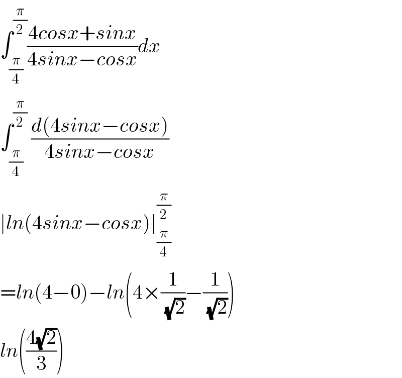 ∫_(π/4) ^(π/2) ((4cosx+sinx)/(4sinx−cosx))dx  ∫_(π/4) ^(π/2)  ((d(4sinx−cosx))/(4sinx−cosx))  ∣ln(4sinx−cosx)∣_(π/4) ^(π/2)    =ln(4−0)−ln(4×(1/( (√2)))−(1/( (√2))))  ln(((4(√2))/3))  