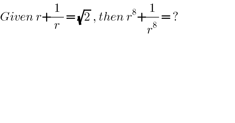 Given r+(1/r) = (√2) , then r^8 +(1/r^8 ) = ?   