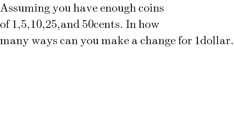 Assuming you have enough coins   of 1,5,10,25,and 50cents. In how  many ways can you make a change for 1dollar.  