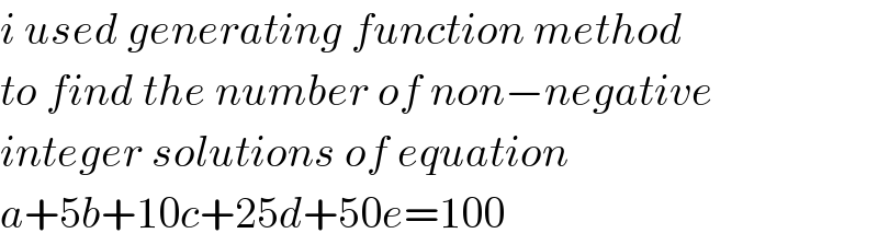 i used generating function method  to find the number of non−negative  integer solutions of equation  a+5b+10c+25d+50e=100  
