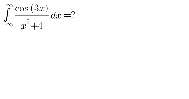 ∫_(−∞) ^(     ∞)  ((cos (3x))/(x^2 +4)) dx =?  