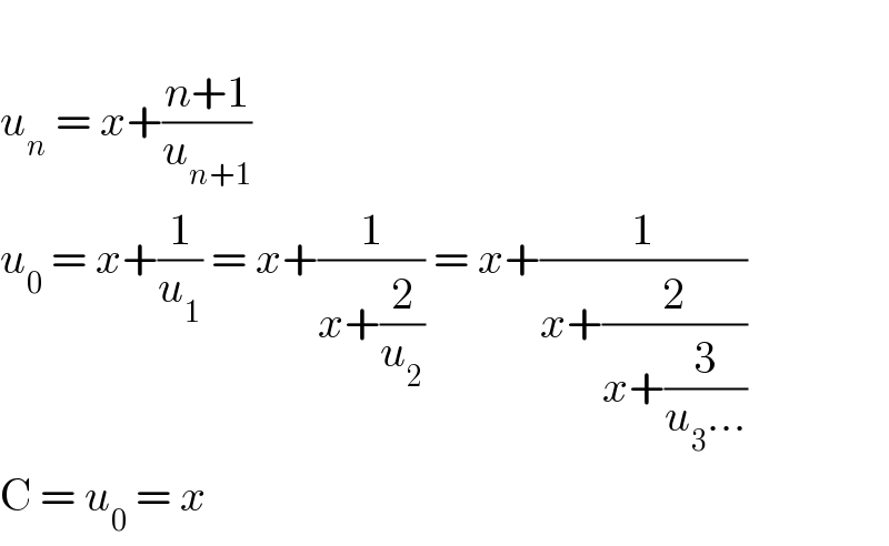   u_n  = x+((n+1)/u_(n+1) )  u_0  = x+(1/u_1 ) = x+(1/(x+(2/u_2 ))) = x+(1/(x+(2/(x+(3/(u_3 ...))))))  C = u_0  = x  