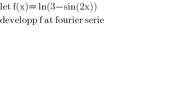 let f(x)= ln(3−sin(2x))  developp f at fourier serie  