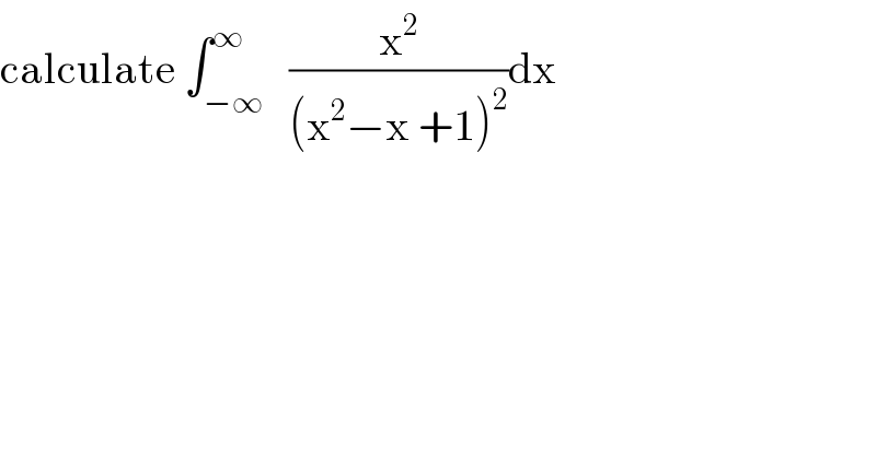 calculate ∫_(−∞) ^∞   (x^2 /((x^2 −x +1)^2 ))dx  