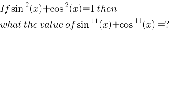 If sin^2 (x)+cos^2 (x)=1 then   what the value of sin^(11) (x)+cos^(11) (x) =?  