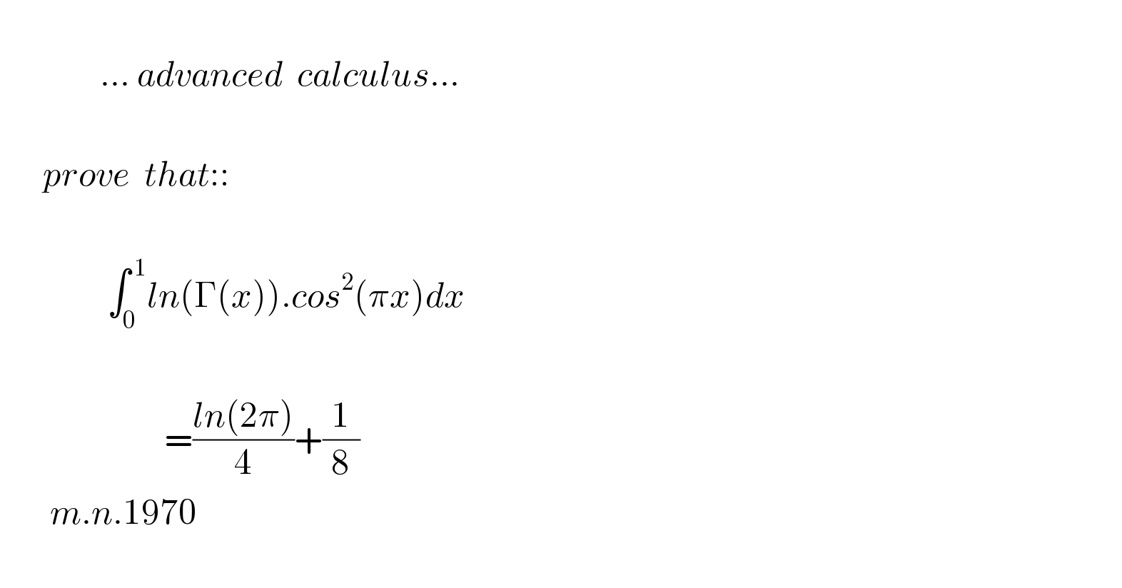                            ... advanced  calculus...           prove  that::                   ∫_0 ^( 1) ln(Γ(x)).cos^2 (πx)dx                           =((ln(2π))/4)+(1/8)         m.n.1970     