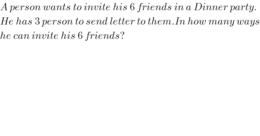 A person wants to invite his 6 friends in a Dinner party.  He has 3 person to send letter to them.In how many ways  he can invite his 6 friends?  