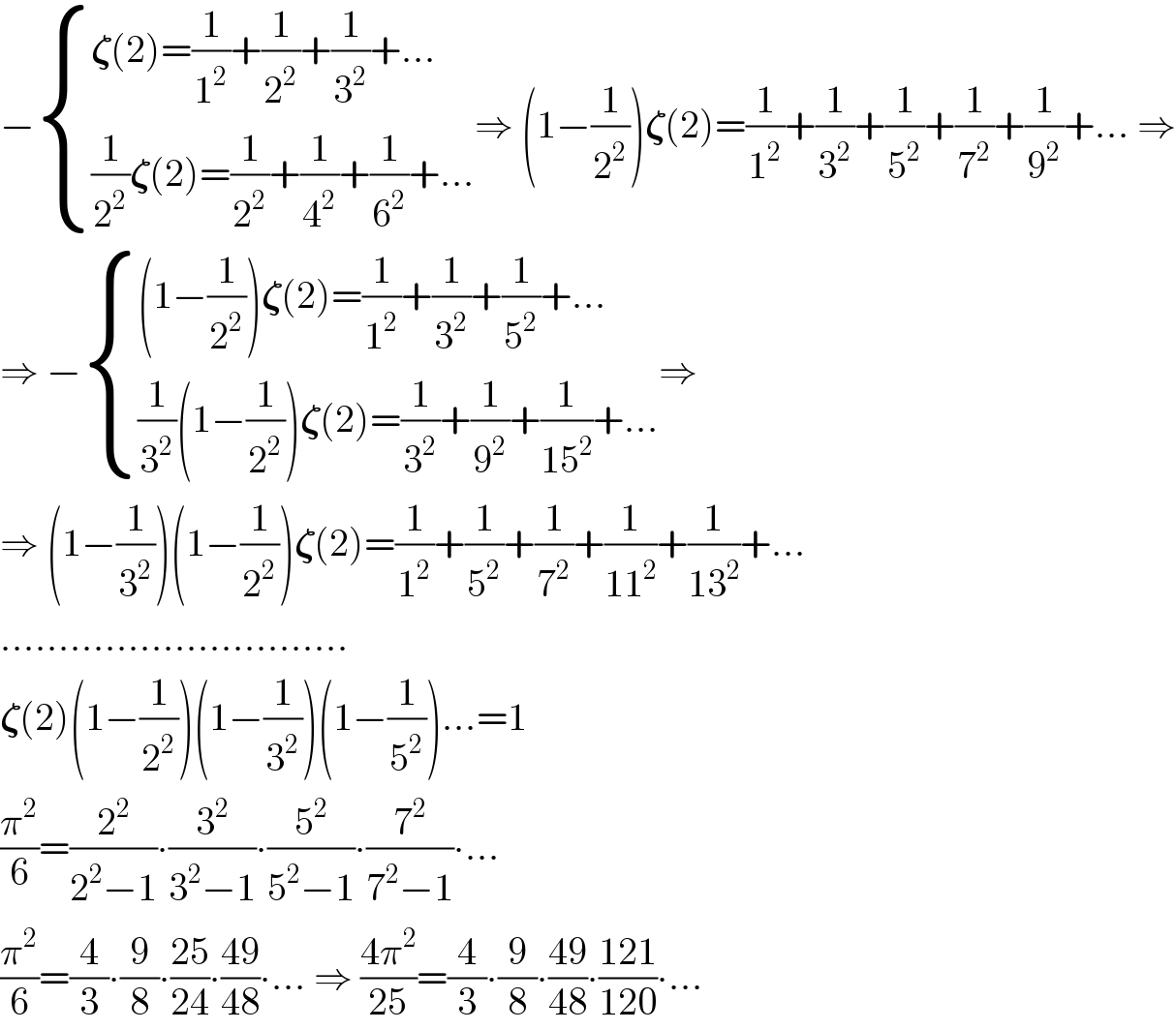 − { ((𝛇(2)=(1/1^2 )+(1/2^2 )+(1/3^2 )+...)),(((1/2^2 )𝛇(2)=(1/2^2 )+(1/4^2 )+(1/6^2 )+...)) :}⇒ (1−(1/2^2 ))𝛇(2)=(1/1^2 )+(1/3^2 )+(1/5^2 )+(1/7^2 )+(1/9^2 )+... ⇒  ⇒ − { (((1−(1/2^2 ))𝛇(2)=(1/1^2 )+(1/3^2 )+(1/5^2 )+...)),(((1/3^2 )(1−(1/2^2 ))𝛇(2)=(1/3^2 )+(1/9^2 )+(1/(15^2 ))+...)) :}⇒  ⇒ (1−(1/3^2 ))(1−(1/2^2 ))𝛇(2)=(1/1^2 )+(1/5^2 )+(1/7^2 )+(1/(11^2 ))+(1/(13^2 ))+...  ..............................  𝛇(2)(1−(1/2^2 ))(1−(1/3^2 ))(1−(1/5^2 ))...=1  (π^2 /6)=(2^2 /(2^2 −1))∙(3^2 /(3^2 −1))∙(5^2 /(5^2 −1))∙(7^2 /(7^2 −1))∙...  (π^2 /6)=(4/3)∙(9/8)∙((25)/(24))∙((49)/(48))∙... ⇒ ((4π^2 )/(25))=(4/3)∙(9/8)∙((49)/(48))∙((121)/(120))∙...  