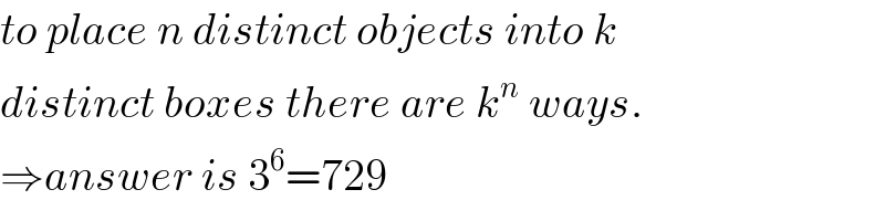 to place n distinct objects into k  distinct boxes there are k^n  ways.  ⇒answer is 3^6 =729  