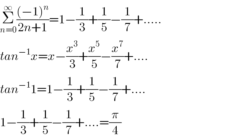 Σ_(n=0) ^∞ (((−1)^n )/(2n+1))=1−(1/3)+(1/5)−(1/7)+.....  tan^(−1) x=x−(x^3 /3)+(x^5 /5)−(x^7 /7)+....  tan^(−1) 1=1−(1/3)+(1/5)−(1/7)+....  1−(1/3)+(1/5)−(1/7)+....=(π/4)  