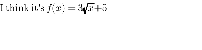 I think it′s f(x) = 3(√x)+5  