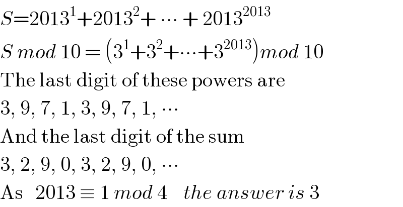 S=2013^1 +2013^2 + ∙∙∙ + 2013^(2013)   S mod 10 = (3^1 +3^2 +∙∙∙+3^(2013) )mod 10  The last digit of these powers are  3, 9, 7, 1, 3, 9, 7, 1, ∙∙∙  And the last digit of the sum  3, 2, 9, 0, 3, 2, 9, 0, ∙∙∙  As   2013 ≡ 1 mod 4    the answer is 3  