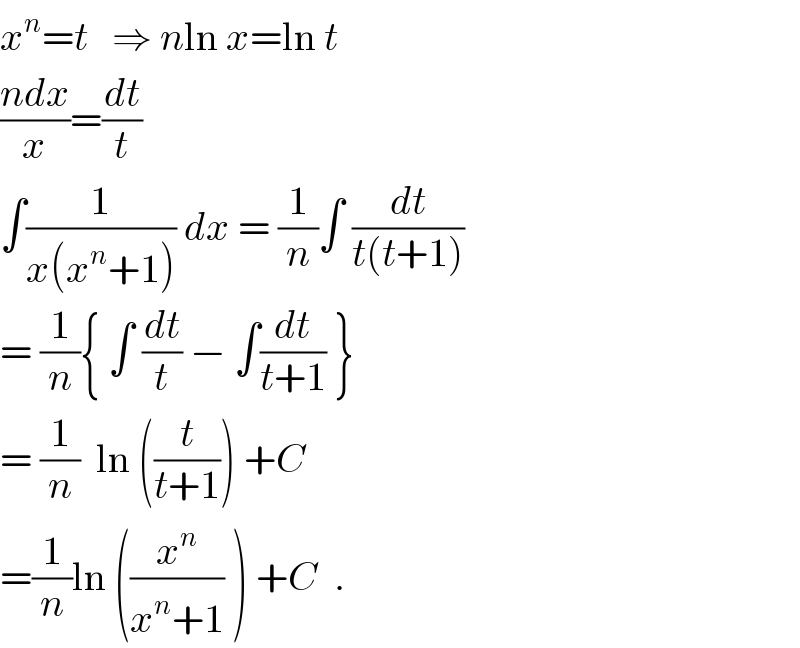 x^n =t   ⇒ nln x=ln t  ((ndx)/x)=(dt/t)  ∫(1/(x(x^n +1))) dx = (1/n)∫ (dt/(t(t+1)))  = (1/n){ ∫ (dt/t) − ∫(dt/(t+1)) }  = (1/n)  ln ((t/(t+1))) +C  =(1/n)ln ((x^n /(x^n +1)) ) +C  .  