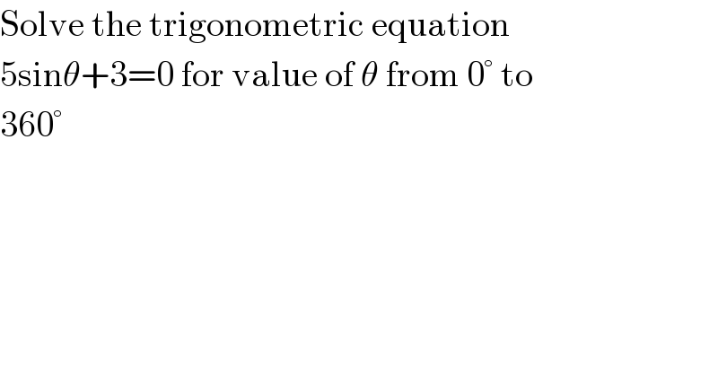 Solve the trigonometric equation  5sinθ+3=0 for value of θ from 0° to  360°  