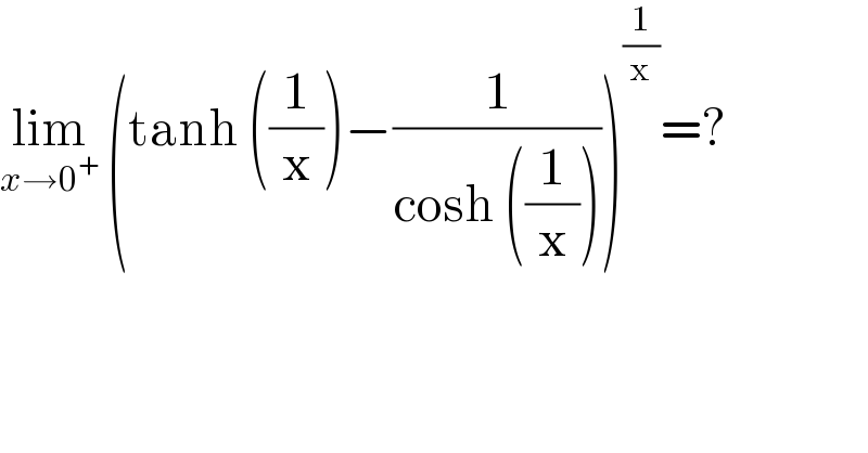 lim_(x→0^+ )  (tanh ((1/x))−(1/(cosh ((1/x)))))^(1/x) =?  