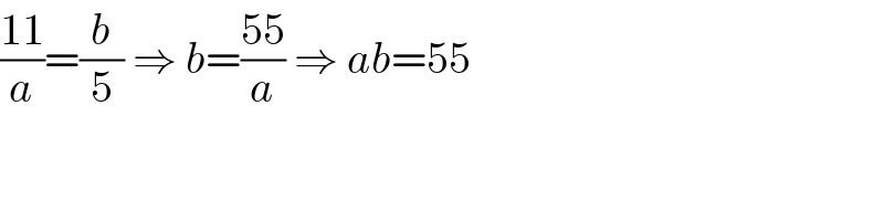((11)/a)=(b/5) ⇒ b=((55)/a) ⇒ ab=55  