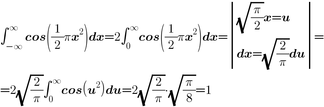 ∫_(−∞) ^( ∞) cos((1/2)πx^2 )dx=2∫_0 ^( ∞) cos((1/2)πx^2 )dx= determinant ((((√(π/2))x=u)),((dx=(√(2/π))du)))=  =2(√(2/π))∫_0 ^( ∞) cos(u^2 )du=2(√(2/π))∙(√(π/8))=1  